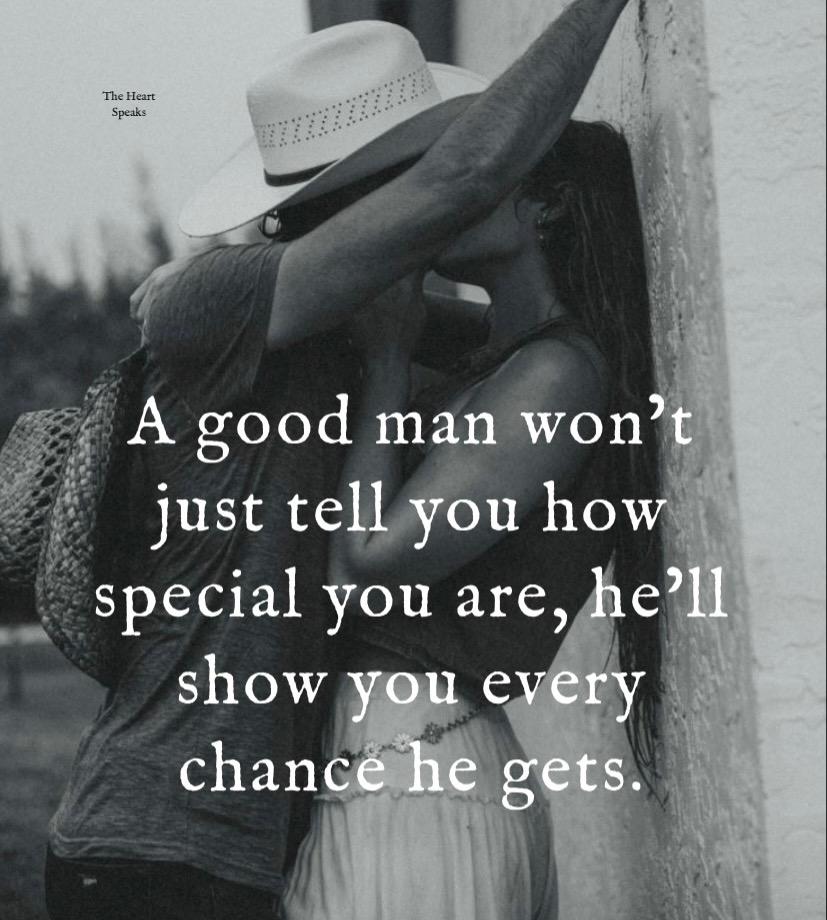 A good man won't just tell you how special you are, he'll show you every chance he gets.