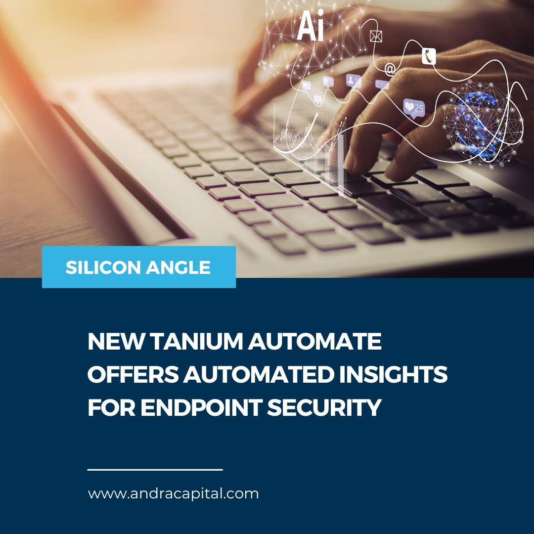 Tanium Inc., one of Andra’s portfolio companies, launched Tanium Automate, a new security solution that uses real-time data to automatically identify and address endpoint vulnerabilities. This "autonomous endpoint management" system is designed to continuously improve an organ...