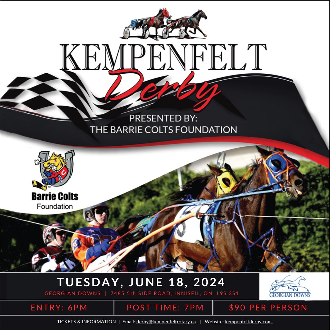 Join us at the Kempenfelt Derby; June 18 at Georgian Downs, presented by The Barrie Colts Foundation. Proceeds will benefit Kempenfelt Rotary Club &amp; Hospice Simcoe. Entry: 6pm, Post Time: 7pm, $90 per person.
FOR INFO OR TO BUY TICKETS ONLINE, VISIT: kempenfeltderby.com