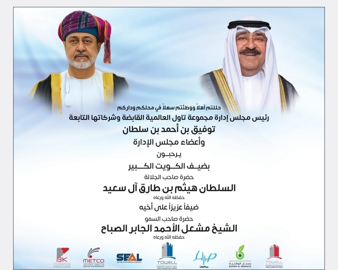 رئيس مجلس إدارة شركة تاول العالمية القابضة توفيق بن أحمد بن سلطان وأعضاء مجلس الإدارة وشركاتها التابعة يرحبون بحضرة صاحب الجلالة السلطان هيثم بن طارق آل سعيد حفظه الله ورعاه ضيفا عزيزا على أخيه حضرة صاحب السمو الشيخ مشعل الأحمد الجابر الصباح حفظه الله ورعاه