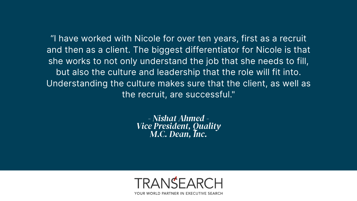 Thank you for your kind words, Nishat! It’s been an honor to work with your team. 

At TRANSEARCH, our methodology and team’s attention to detail and understanding of the role and the business ensure a successful hire every time. 

Get in touch and trust us for your next search!