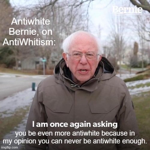 @EndWokeness Antiwhite Bernie advocating for more White erasure and antiwhitism. 🤮 The metric for antiwhites is: every Westman must be no healthier than the sickest nonwhite. 🙄