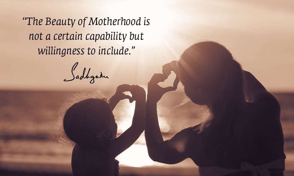 Being a mother is a beatiful and inclusive way to experience life #Motherhood #MothersDay #SadhguruWisdom
