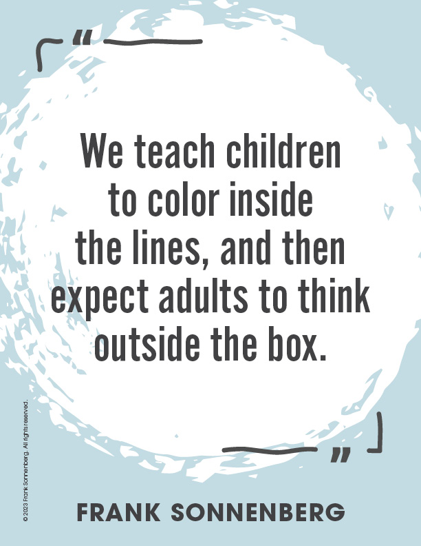 “We teach children to color inside the lines, and then expect adults to think outside the box.” ~ Frank Sonnenberg ➤ bit.ly/3A6vrzF #Innovation #Creativity
