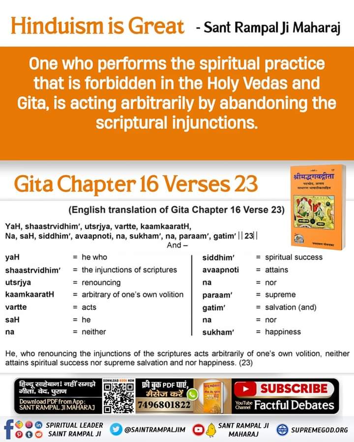 #TuesdayMotivation
One who performs the spiritual practice that is forbidden in the Holy Vedas and Gita, is acting arbitrarily by abandoning the scriptural injunctions. (Gita Chapter 16 Verses 23)
#SantRampalJiMaharaj
#सुनो_गीता_अमृत_ज्ञान