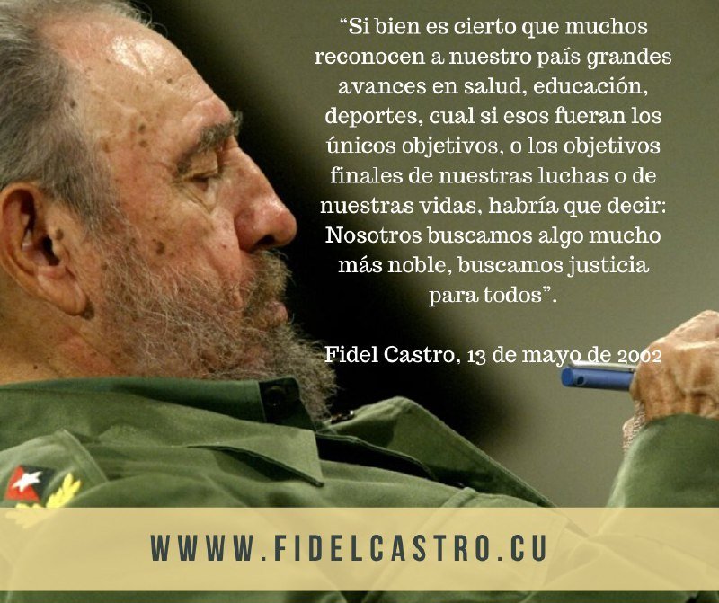 #FidelPorSiempre“Si bien es cierto que muchos reconocen a nuestro país grandes avances en salud, educación, deportes, cual si esos fueran los únicos objetivos (...) habría que decir: Nosotros buscamos algo mucho más noble, buscamos justicia para todos”.

 👉 13 de mayo del 2002