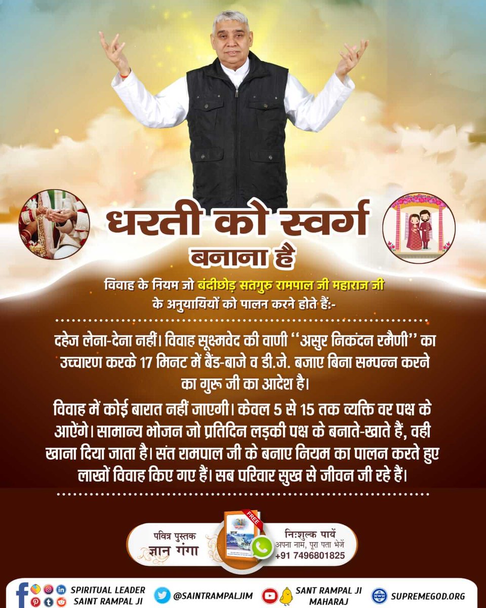 #धरती_को_स्वर्ग_बनाना_है🍂
Followers of Sant Rampal Ji Maharaj
1. Do not consume intoxicants i.e. do not take any kind of intoxication.
2. Do not consume tobacco.
3. Do not give or take dowry, do not spend even a single penny on marriage.

Sant Rampal Ji Maharaj🍂