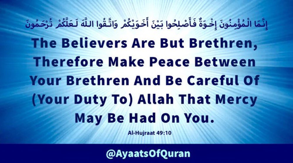 The Believers Are But 
Brethren, Therefore Make 
Peace Between Your 
Brethren And Be Careful 
Of (Your Duty To) Allah 
That Mercy May Be Had 
On You.

#AyaatsOfQuran 
#AlQuran #Quran