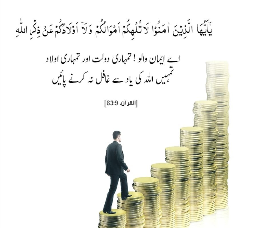 اے ایمان والو ! تمہاری دولت اور تمہاری اولاد تمہیں اللہ کی یاد سے غافل نہ کرنے پائیں

القرآن، 63:9]
