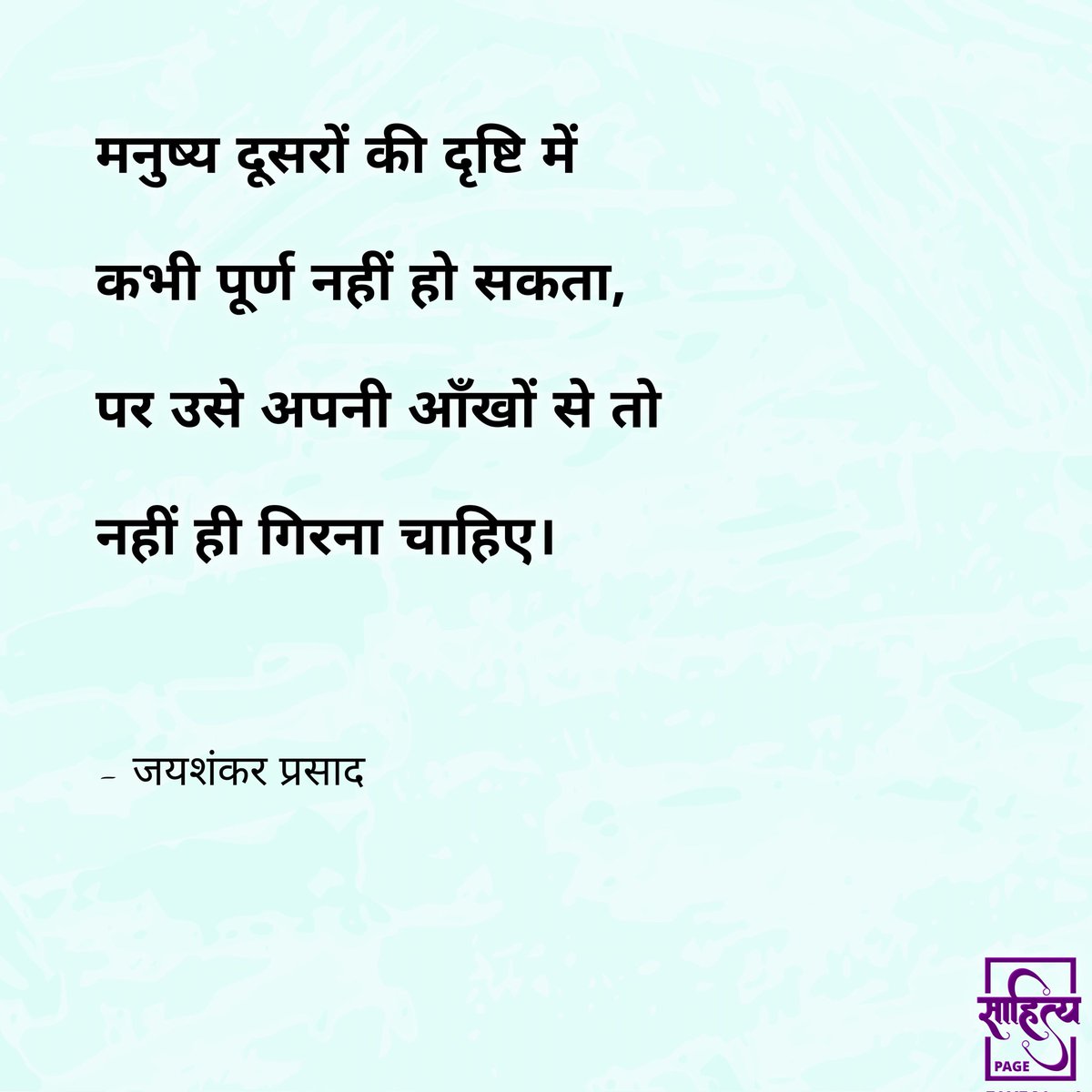 मनुष्य दूसरों की दृष्टि में कभी पूर्ण नहीं हो सकता, 
पर उसे अपनी आँखों से तो नहीं ही गिरना चाहिए। 

– जयशंकर प्रसाद 
.
#SahityaPage #hindiquotes #jaishankarprasad #hindi #quotes #motivation #inspiration #suvichar #lifequote