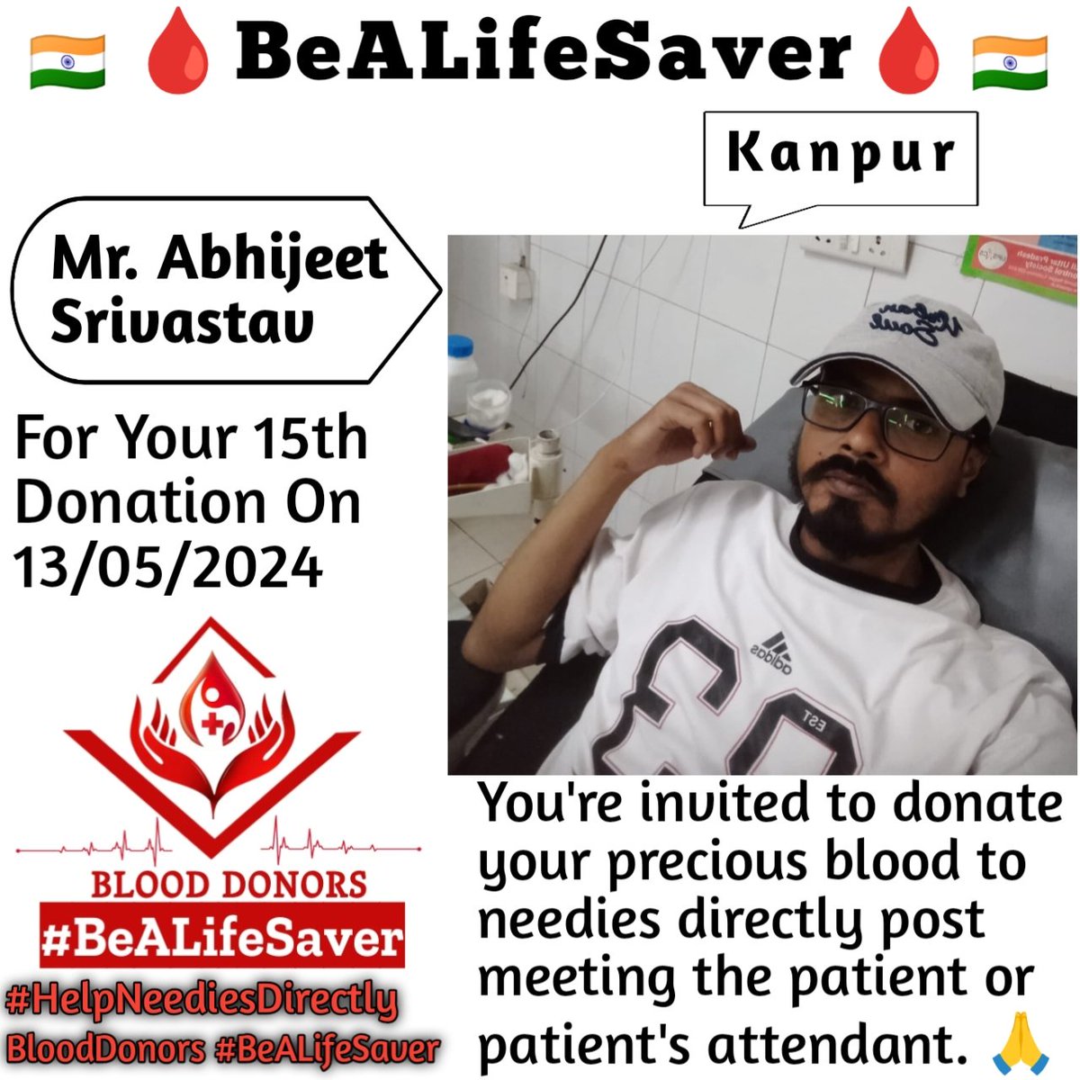 Kanpur BeALifeSaver
Kudos_Mr_Abhijeet_Srivastav_Ji

Today's hero
Mr. Abhijeet_Srivastav Ji donated blood in Kanpur for the 15th Time for one of the needies. Heartfelt Gratitude and Respect to Abhijeet Srivastav Ji for his blood donation for Patient admitted in Kanpur.