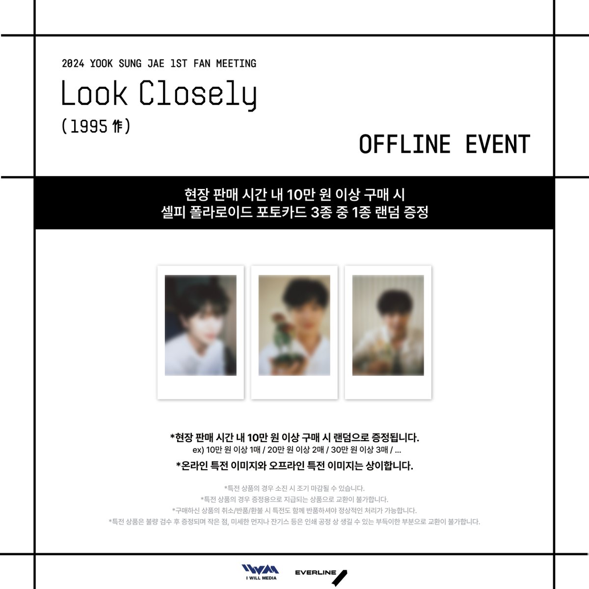 [🖼]𝟤𝟢𝟤𝟦 𝖸𝖮𝖮𝖪 𝖲𝖴𝖭𝖦 𝖩𝖠𝖤 1𝖲𝖳 𝖥𝖠𝖭 𝖬𝖤𝖤𝖳𝖨𝖭𝖦
[육성재 개인전 : 𝗟𝗼𝗼𝗸 𝗖𝗹𝗼𝘀𝗲𝗹𝘆 (1995作)]
OFFICIAL MD 현장 판매 안내

📅 24.05.18(SAT) 12:00 ~ 18:00 (KST)
📅 24.05.19(SUN) 12:00 ~ 17:00 (KST)

📍 블루스퀘어 마스터카드홀｜MD부스

✨ OFFICIAL MD 10만 원