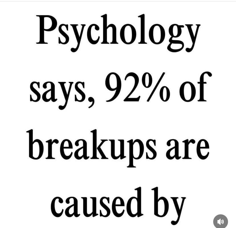 Psychology says, 92% of breakups are caused by …..