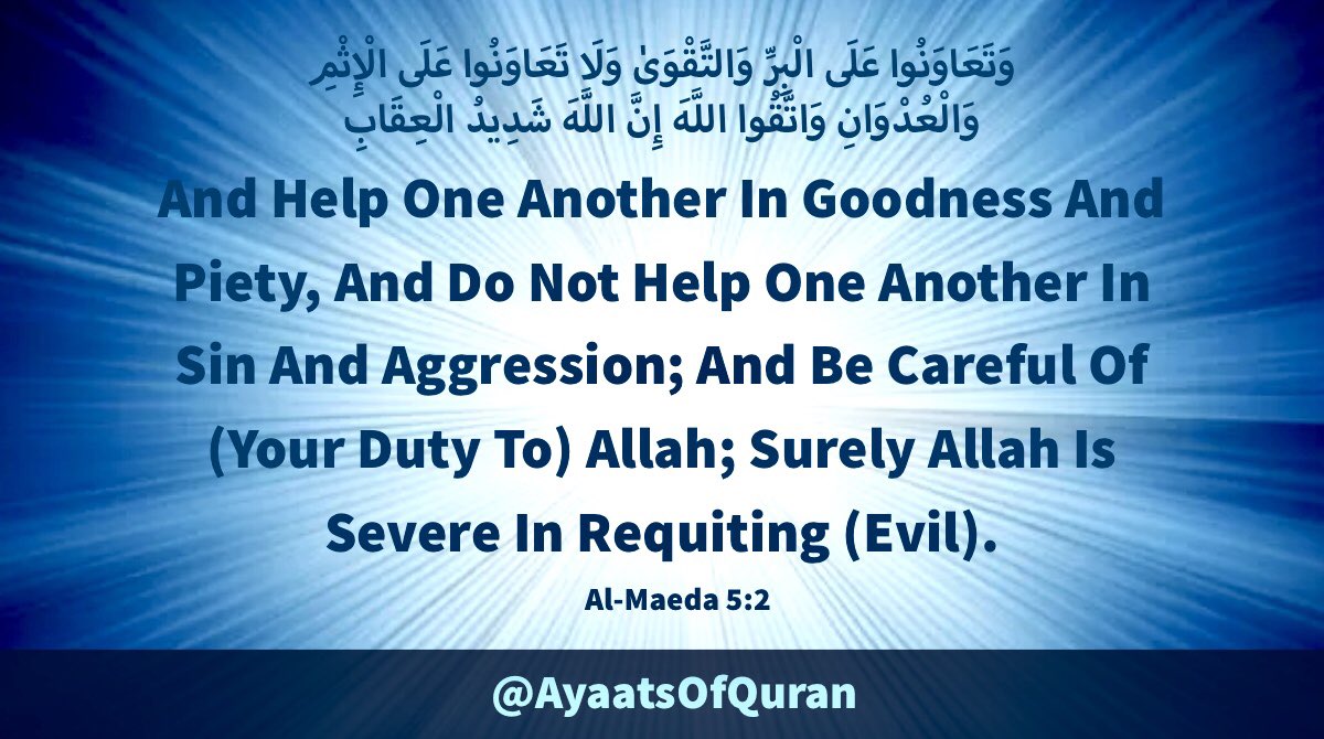 And Help One Another In 
Goodness And Piety, And 
Do Not Help One Another 
In Sin And Aggression; And 
Be Careful Of (Your Duty To) 
Allah; Surely Allah Is Severe 
In Requiting (Evil).

#AyaatsOfQuran 
#AlQuran #Quran