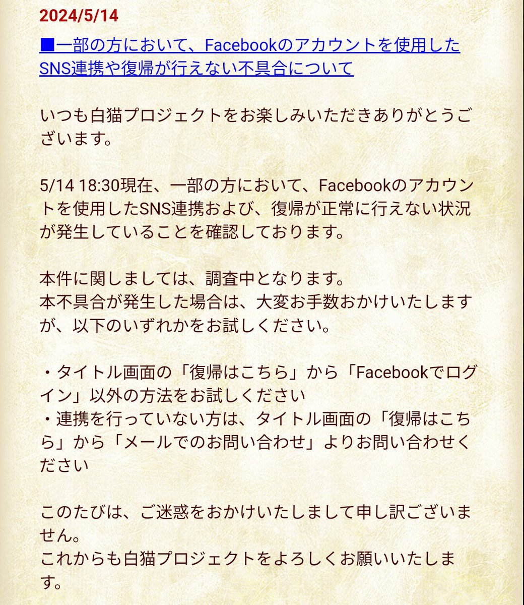 一部の方において、Facebookアカウントを使用したSNS連携および、復帰を正常に行うことができない不具合を確認しております。 詳細はゲーム内のお知らせをご確認ください。 このたびは、ご迷惑をおかけいたしまして申し訳ございません。