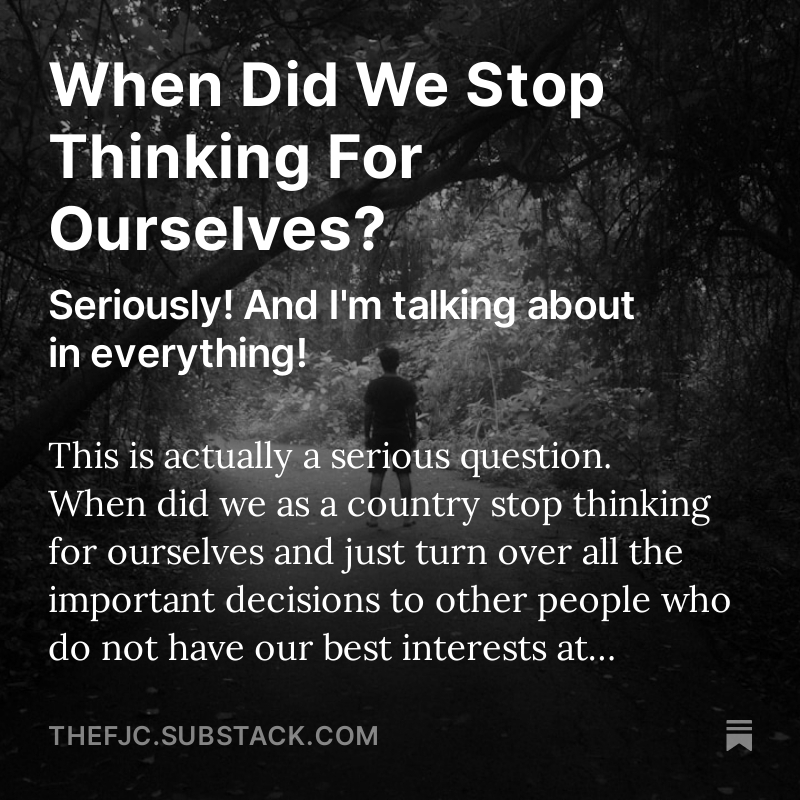 WHEN DID WE STOP THINKING FOR OURSELVES? Seriously! And I'm talking about in everything! PLEASE SHARE AND COMMENT BELOW! READ THE ENTIRE ARTICLE FOR FREE RIGHT HERE: open.substack.com/pub/thefjc/p/w… This is actually a serious question. When did we as a country stop thinking for
