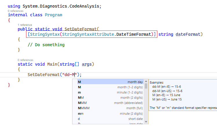 StringSyntax attribute example  💡

The StringSyntax Attribute (.NET 7+) allows us to tell Visual Studio what kind of string (e.g. regex, datetime format, JSON etc.) we are working with in order to get correct intellisense and highlighting.

Have you used it yet?

#dotnet