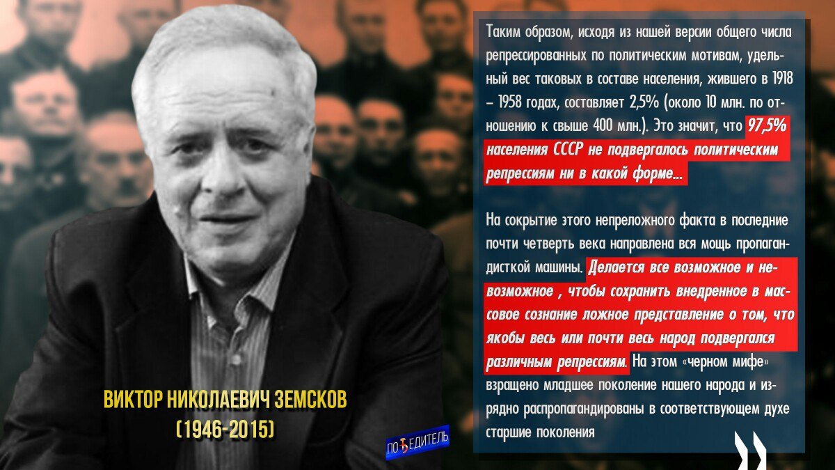 Виктор Николаевич Земсков, один из немногих российских историков, чьи исследования истории СССР, можно назвать научными. Земсков по сути похоронил черный миф о сталинских репрессиях, доказав, что оные преувеличены антисоветчиками в десятки раз.
