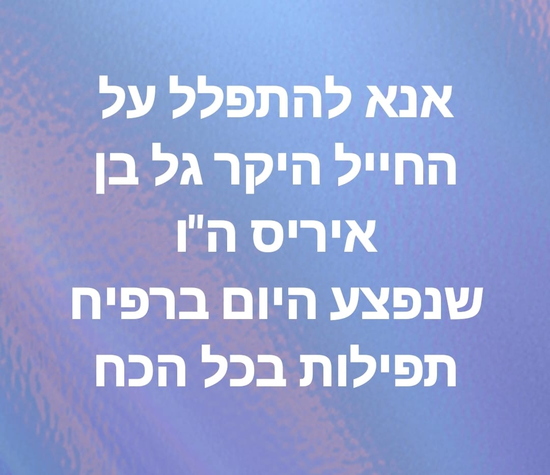 שתפו בכל הכוח!!
הלוחם הגיבור גל בן איריס נפצע קשה ברפיח!!
תתפללו להחלמתו המהירה!!