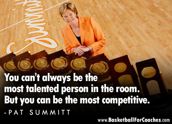 'You can’t always be the most talented person in the room. But you can be the most competitive' - Pat Summitt