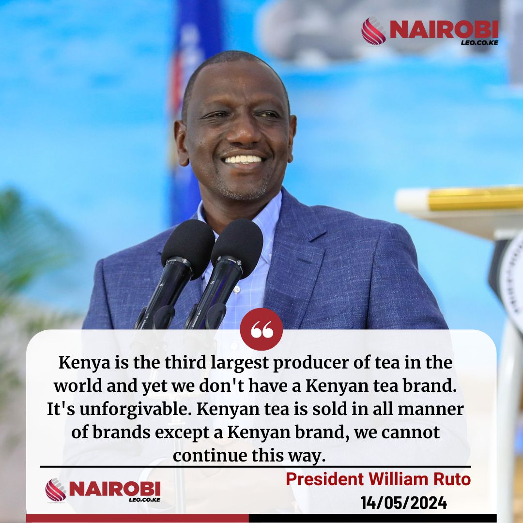 'Kenya is the third largest producer of tea in the world and yet we don't have a Kenyan tea brand. It's unforgivable,' President Ruto.