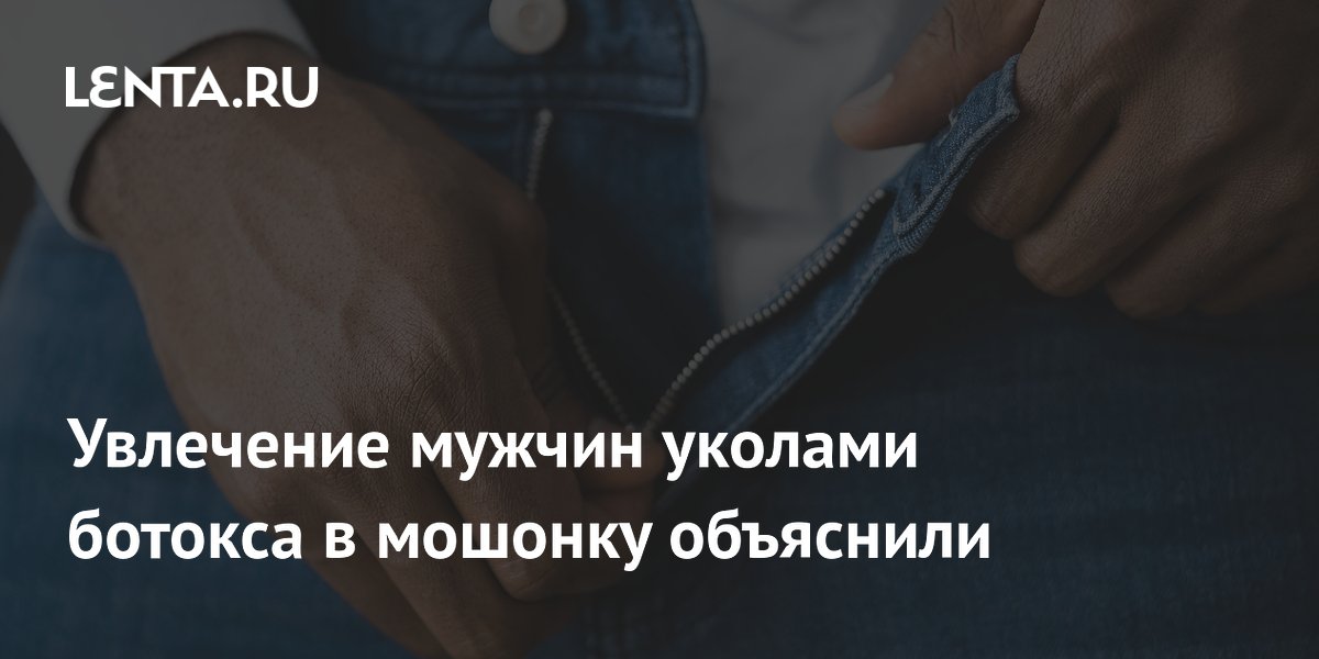 Увлечение мужчин уколами ботокса в мошонку объяснили dlvr.it/T6tDq6