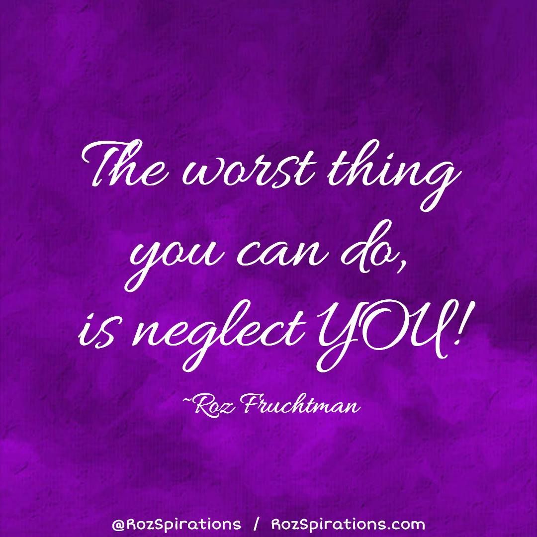 The worst thing you can do, is neglect YOU! ~Roz Fruchtman

#RozSpirations #InspirationalInfluencer #LoveTrain #JoyTrain #SuccessTrain #qotd #quote #quotes