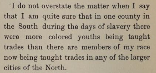 This is the kind of thing that no one is allowed to say nowadays even though it was true. Fortunately, we had credible men saying it at the time. 

#USHistory #BlackHistory
Booker T. Washington, The Negro in the South, 1907