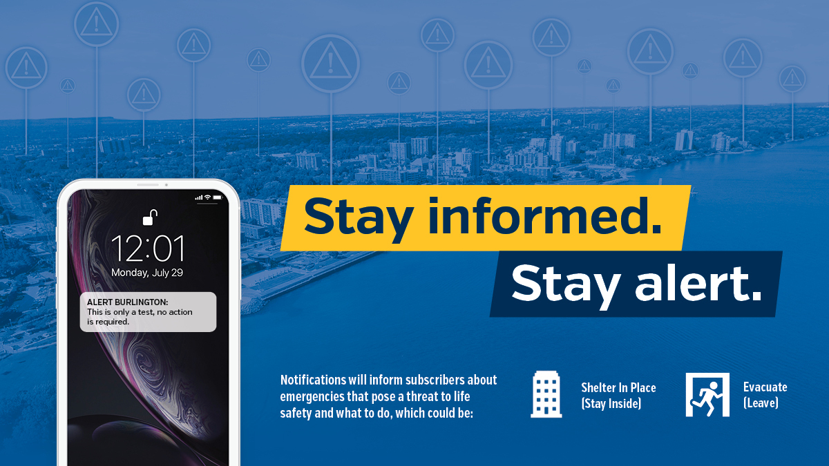 In emergencies, every second counts. In the event of a large-scale emergency that poses a risk to life safety, Alert Burlington will notify subscribers within the affected area. Signing up takes just a few minutes and could keep you safe at burlington.ca/alertburlington.