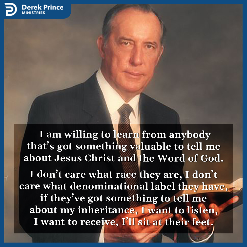 I am willing to learn from anybody that’s got something valuable to tell me about Jesus Christ and the Word of God. If they’ve got something to tell me about my inheritance, I want to listen, I want to receive, I’ll sit at their feet. #derekprince