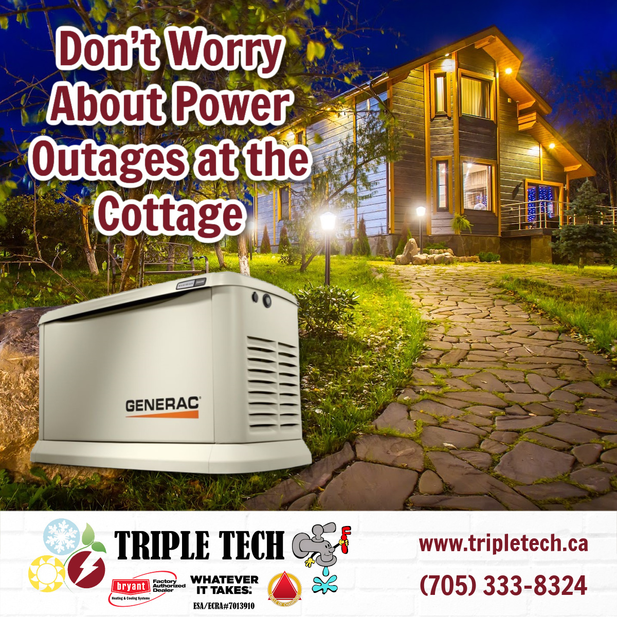 Keep your cottage, home and business secure with a Generac Generator from Triple Tech.

Find the unit that’s right for you by calling 705-333-8324.

#whateverittakes #bryantfactoryauthorizeddealer #circleofchampions #simcoecounty #georgianbay #midland #barrie #generac