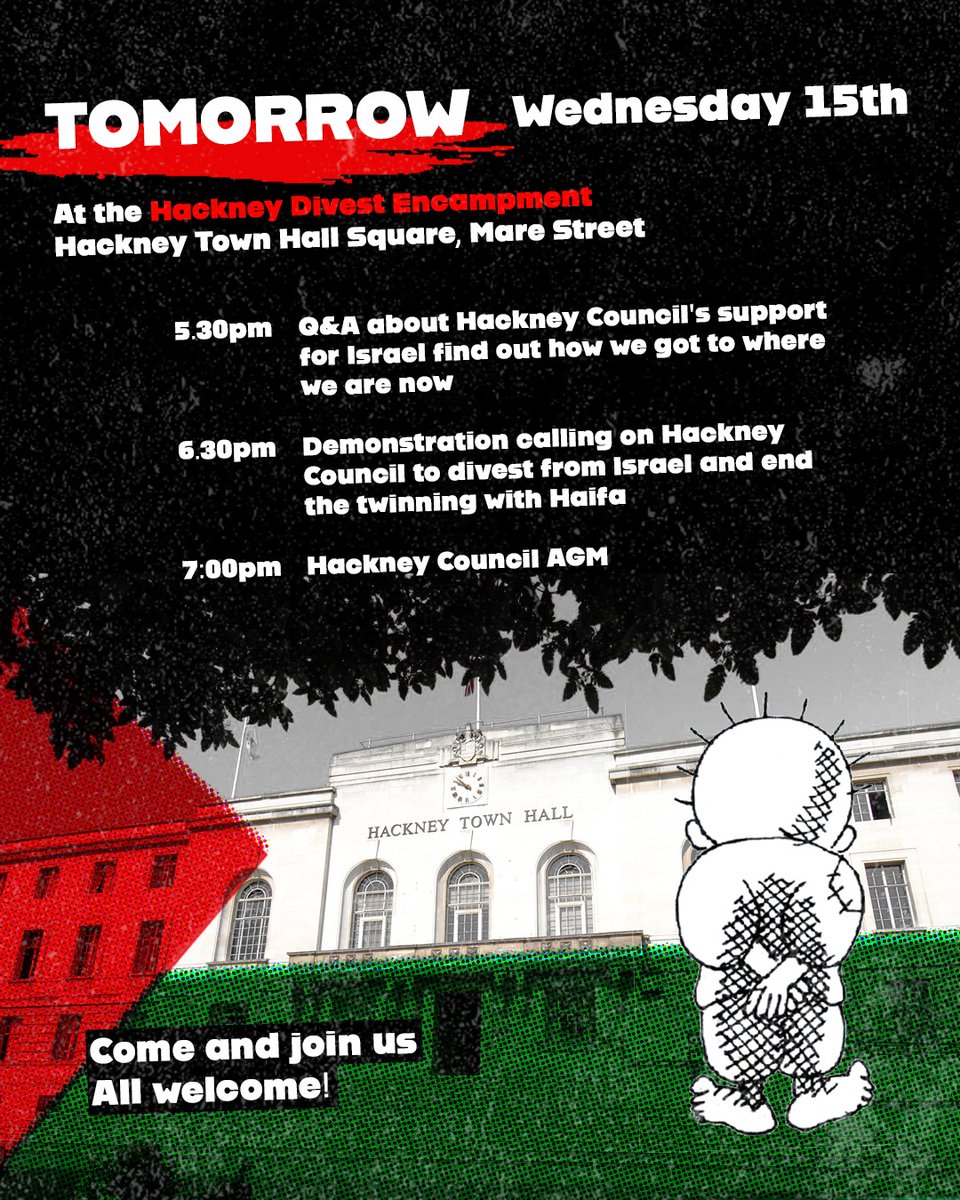 Tomorrow, Wednesday 15th Hackney Town Hall Square, Mare Street 5.30pm: Q&A about Hackney Council's support for Israel find out how we got to where we are now 6.30pm: Demo calling on Hackney Council to divest from Israel and end twinning with Haifa 7pm: Council AGM All welcome