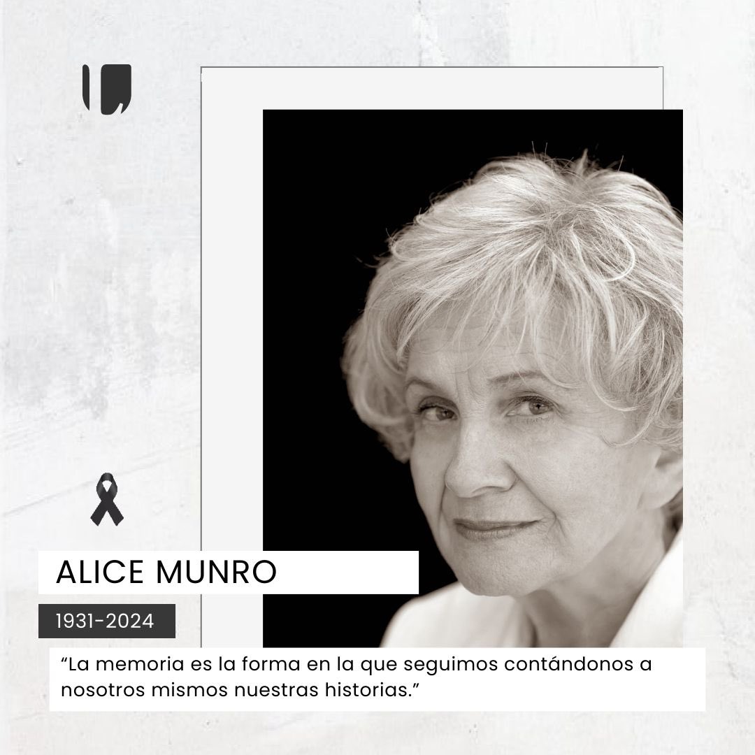 Hoy despedimos a Alice Munro, escritora canadiense conocida principalmente por su obra en el género del cuento y ganadora del Premio Nobel de Literatura en 2013. Revolucionó el género del cuento en narrativas como: “Amistad de juventud”, “Escapada”, “La Mendiga”, “Radicales