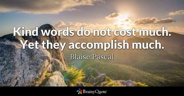 'Kind words do not cost much. Yet they accomplish much.' ~Blaise Pascal         

#leadership #tuesdaymotivations #SuccessTRAIN #JoyTrain #quote via @THE_R_ROCKSTAR