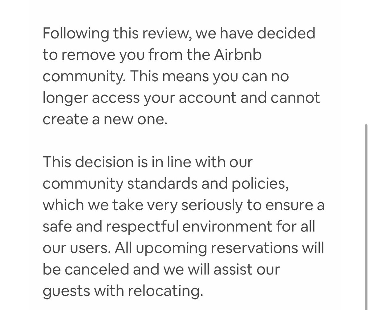 Airbnb threw me out of their community and canceled all of my future guests because they deemed me as racist based on my account here on X. I even had a guest coming in this weekend. I feel terrible that all these people have to find new lodgings last minute because they want to