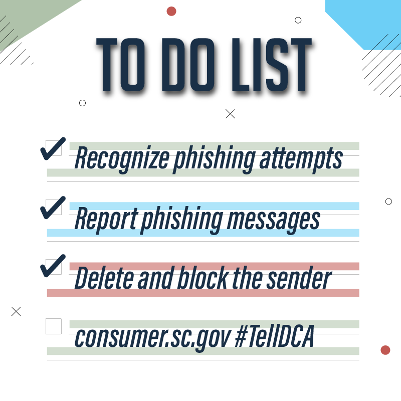 Don't get hooked. Add these items to your To-Do List: recognize phishing attempts, report phishing messages, delete and block the sender.

#TellDCA #SCDCA #ConsumerRights #ConsumerAffairs #ConsumerProtection #Phishing #Scam #SC #SouthCarolina
