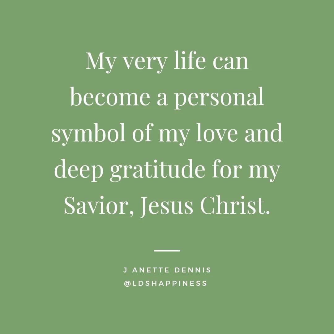 “My very life can become a personal symbol of my love and deep gratitude for my Savior, Jesus Christ.” ~ Sister J. Anette Dennis

#TrustGod #CountOnHim #WordOfGod #HearHim #ComeUntoChrist #ShareGoodness #ChildrenOfGod #GodLovesYou #TheChurchOfJesusChristOfLatterDaySaints