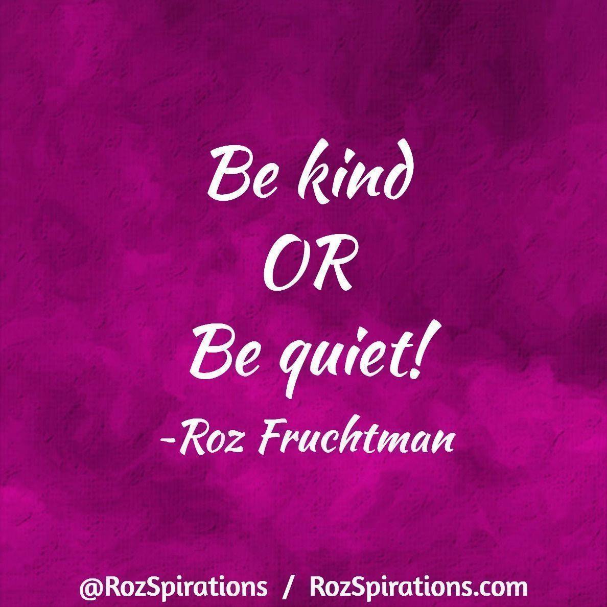 Be kind OR Be quiet! ~Roz Fruchtman #RozSpirations

#RozSpirations #InspirationalInfluencer #LoveTrain #JoyTrain #SuccessTrain #qotd #quote #quotes