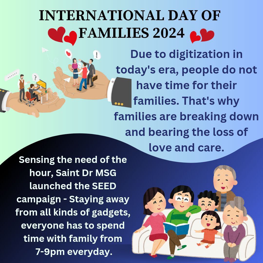 Today's youngsters have forgotten the real meaning of family as they spend most of their time on internet surfing.Saint Ram Rahim initiated SEEDcampaign to inculcate values,moral education, bond of togetherness among youth by promoting digital fasting.
#InternationalDayOfFamilies