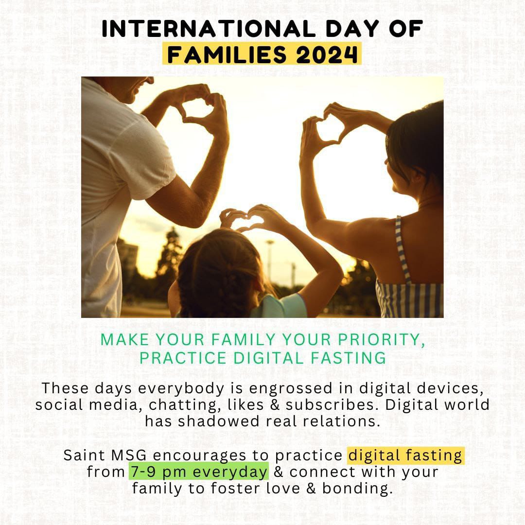 Today's youngsters have forgotten the real meaning of family as they spend most of their time on internet surfing. Ram Rahim Ji started SEED campaign to inculcate values,moral education, bond of togetherness among youth by promoting digital fasting.
#InternationalDayOfFamilies