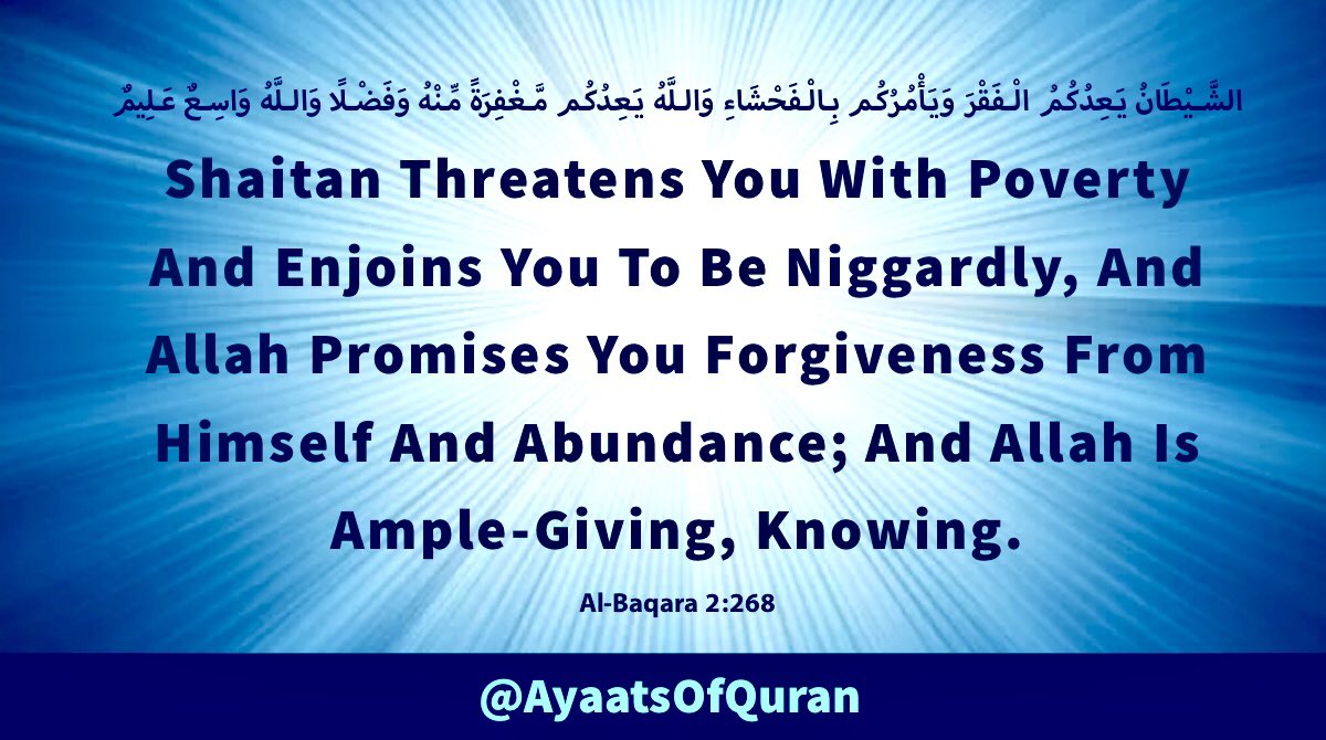 Shaitan Threatens You With 
Poverty And Enjoins You To Be 
Niggardly, And Allah Promises 
You Forgiveness From Himself 
And Abundance; And Allah Is 
Ample-Giving, Knowing.

#AyaatsOfQuran 
#AlQuran #Quran