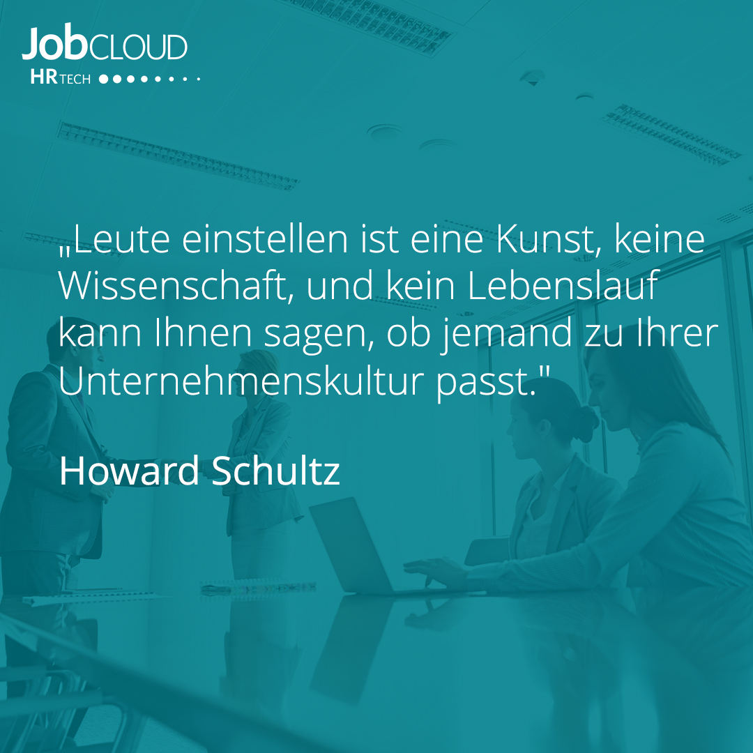 "Leute einstellen ist eine Kunst, keine Wissenschaft, und kein Lebenslauf kann Ihnen sagen, ob jemand zu Ihrer Unternehmenskultur passt."

- Howard Schultz
