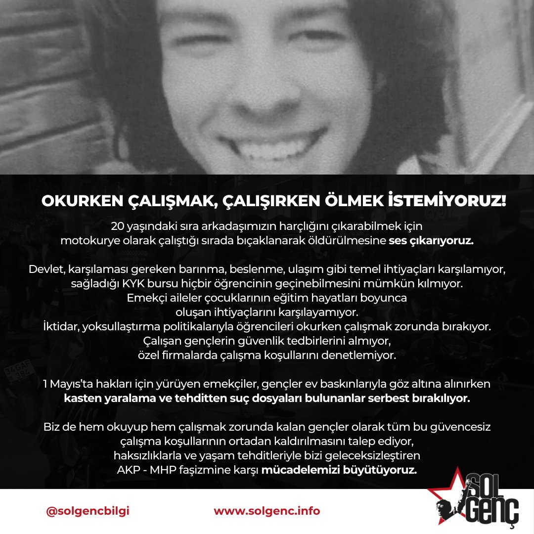 Okurken çalışmak zorunda kalan sıra arkadaşımız Ata Emre Akman için ses çıkarıyoruz. Gençleri çalışmak zorunda bırakan, iş cinayetleriyle emekçileri katleden, devrimcileri tutuklarken 6 ayrı suçtan ceza almış suçluları serbest bırakan AKP - MHP faşizmine karşı mücadelemizi