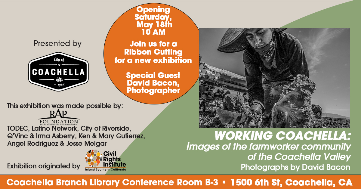 WORKING COACHELLA - Photographs of the farmworker community of the Coachella Valley by David Bacon - Coachella Library, 1500 Sixth St., Coachella, CA Opening Saturday, May 18, 10AM