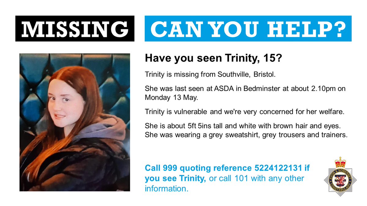 We're very concerned for vulnerable child Trinity, 15, last seen at ASDA Bedminster #Bristol 2.10pm Mon 13 May. She's 5ft 5ins with brown hair & eyes & was wearing a grey sweatshirt, grey trousers & trainers. If you know where Trinity is now pls call 999 ref 5224122131.
