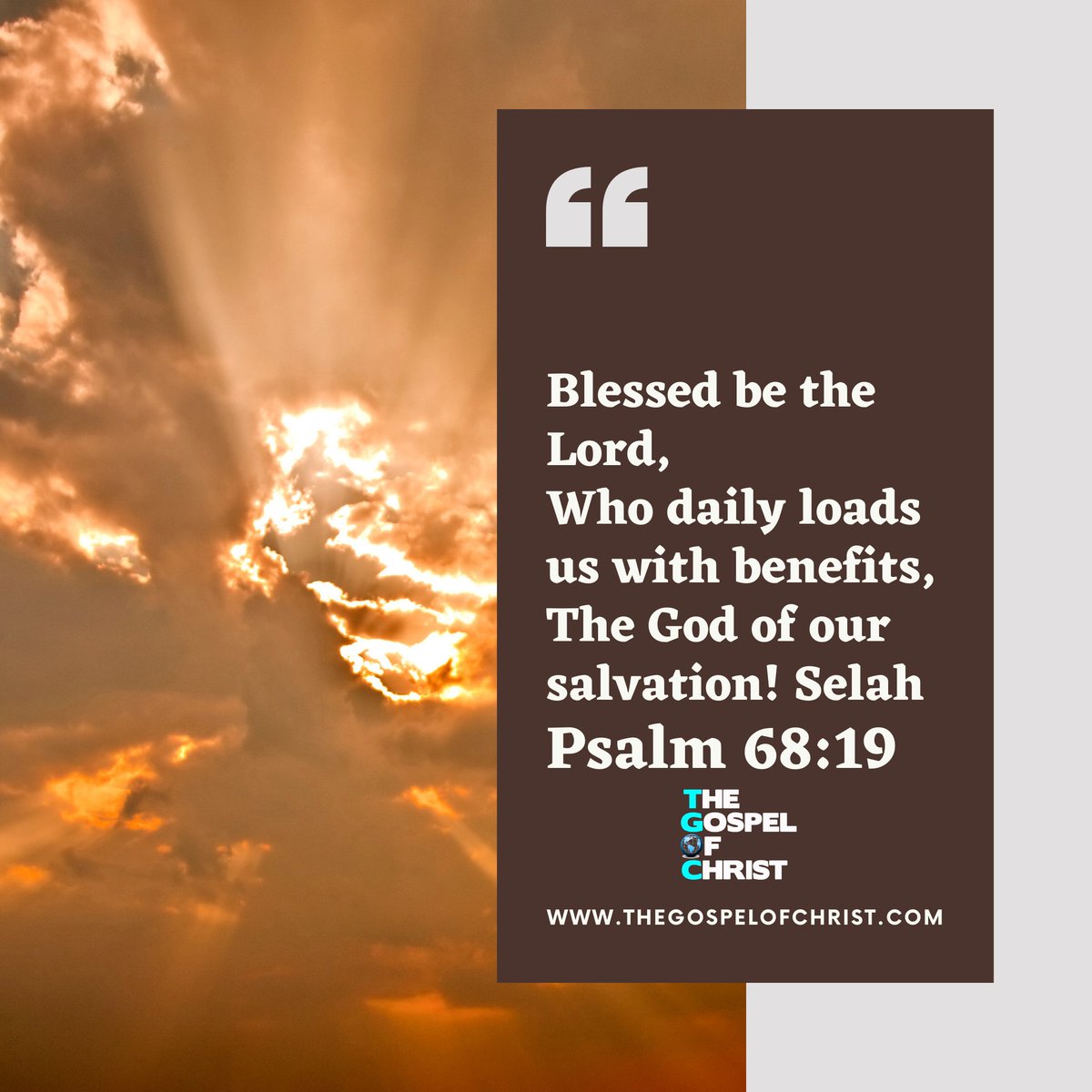 Blessed be the Lord,
Who daily loads us with benefits,
The God of our salvation! Selah

Psalm 68:19
 #benefits #psalm #salvation #DailyBibleVerse #TGOC #TheGospelOfChrist #Bible