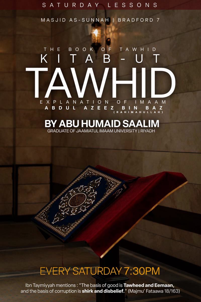 *LESSONS RESUME THIS SATURDAY*

📗 Kitaab At Tawheed (the Book of Tawheed - Explanation of Imam Abdul Azeez bin Baz) 

👤 Ustaadh Abu Humayd Saalim (Graduate of Jaamiatul Imaam, Riyaadh) 

🕢 7:30PM

👍 Everyone welcome 

🏠 Masjid As-Sunnah | Bradford 7