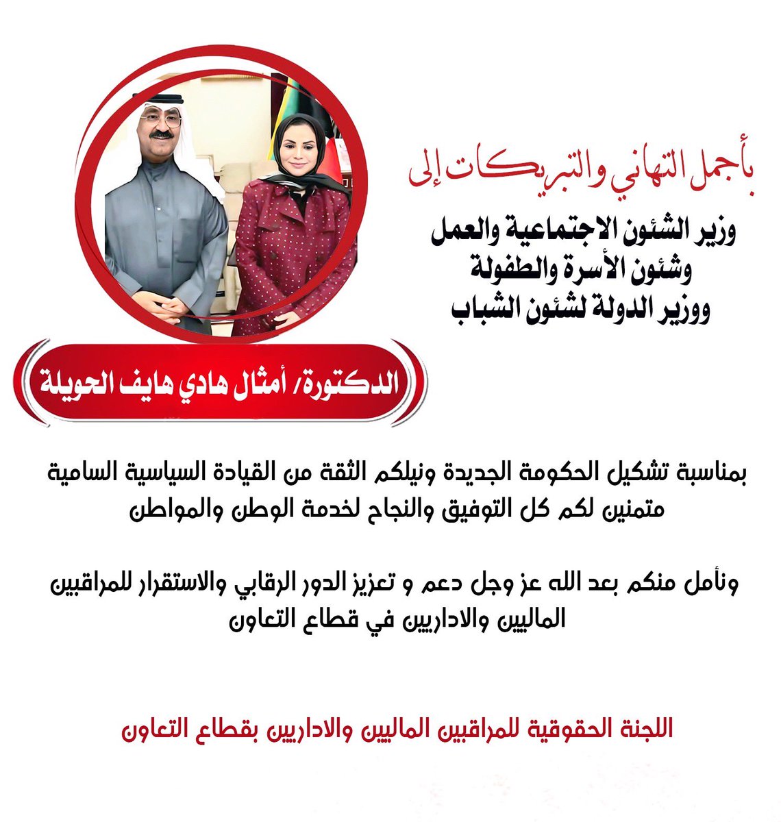 اللجنة الحقوقية للمراقبين الماليين والاداريين بقطاع التعاون تتقدم بأجمل التهاني والتبريكات إلى وزيرة الشئون الاجتماعية والعمل وشئون الاسرة والطفولة ووزير الدولة لشئون الشباب الدكتورة أمثال هادي الحويلة، بمناسبة تشكيل الحكومة الجديدة ونيلكم ثقة القيادة السياسية، ونأمل منكم بعد