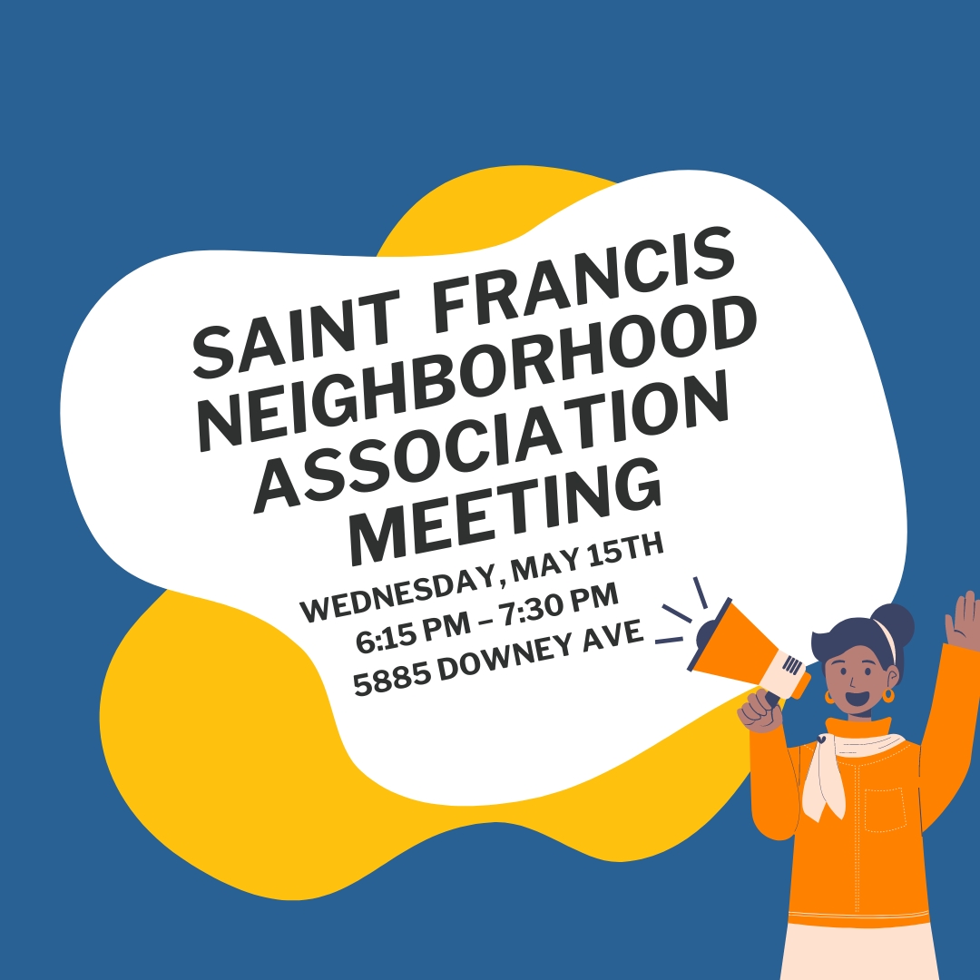 Saint Francis community! The Saint Francis Neighborhood Association Meeting is happening TODAY, May 15th, from 6:15 to 7:30 PM at 5885 Downey Ave. Join for an evening of community engagement and updates. Just a reminder, the Saint Francis Neighborhood Association meets quarterly!