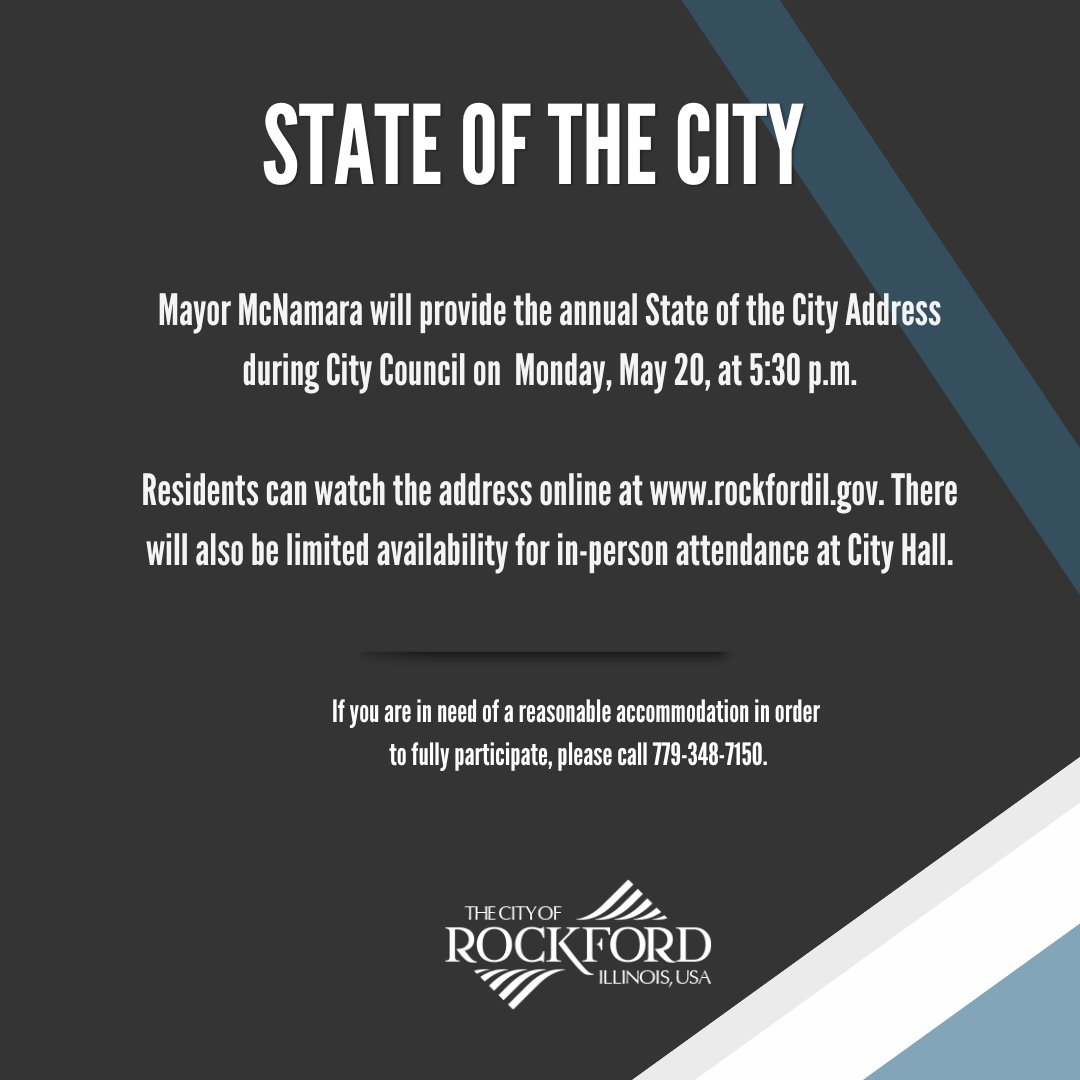 STATE OF THE CITY: Mayor McNamara will provide the annual State of the City Address during City Council on Monday, May 20, at 5:30 p.m. Residents can watch the address online at rockfordil.gov. There will also be limited availability for in-person attendance.